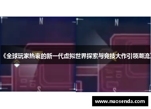 《全球玩家热衷的新一代虚拟世界探索与竞技大作引领潮流》