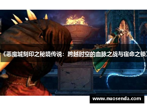 《恶魔城刻印之秘境传说：跨越时空的血脉之战与宿命之锁》
