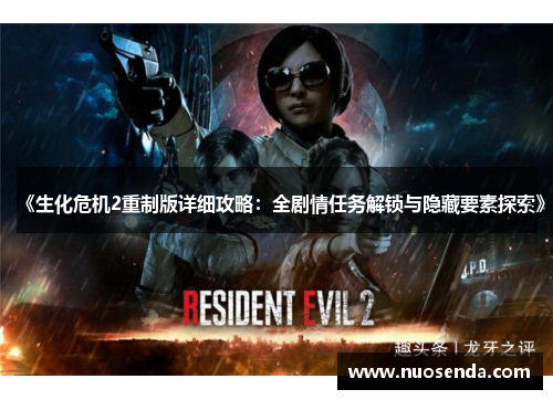 《生化危机2重制版详细攻略：全剧情任务解锁与隐藏要素探索》